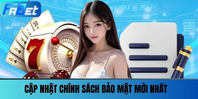 Chính Sách Bảo Mật FABET - Tất Tần Tật Điều Bạn Cần Biết 2 Cập Nhật Chính Sách Bảo Mật mới nhất