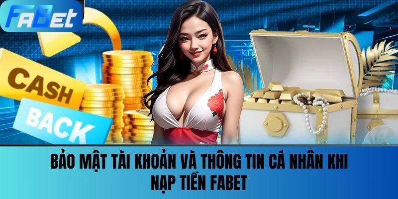 Nạp Tiền Fabet - Dễ Dàng Chỉ Với Vài Bước Đơn Giản 3 Bảo mật tài khoản và thông tin cá nhân khi Nạp tiền FABET