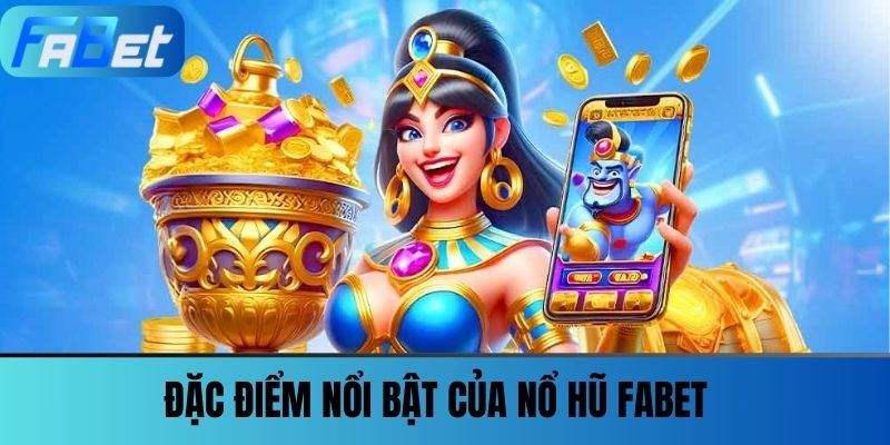 Nổ Hũ Fabet 1 Đặc điểm nổi bật của Nổ hũ FABET