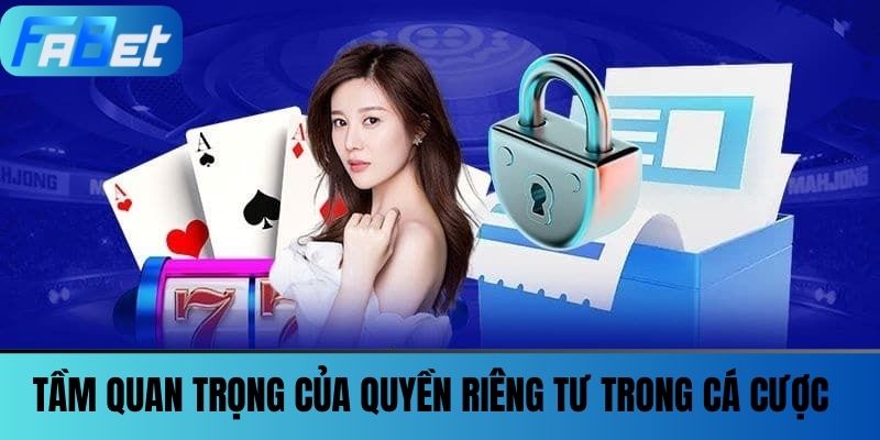 Quyền Riêng Tư FABET - Những Điều Khoản Bạn Nên Quan Tâm 2 Tầm quan trọng của Quyền riêng tư trong cá cược