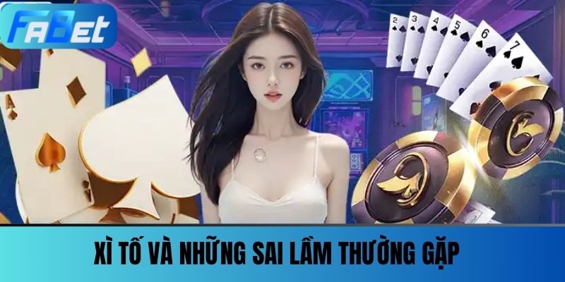 Xì Tố FABET - Thưởng Lớn, Hấp Dẫn Trong Từng Phút Giây 4 Xì Tố Và Những Sai Lầm Thường Gặp