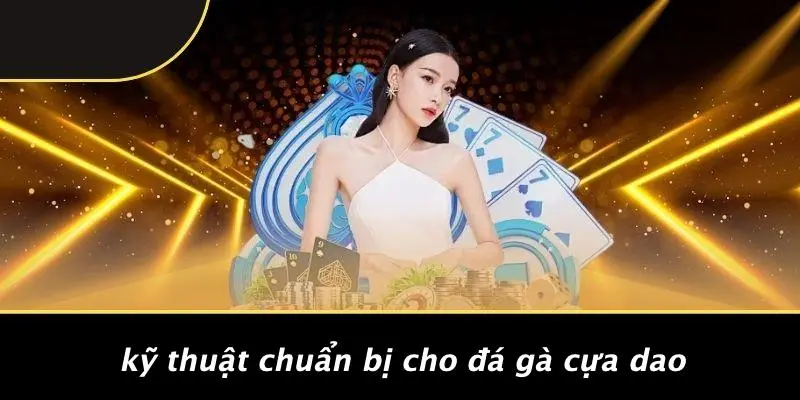 ĐÁ GÀ CỰA DAO: KHÁM PHÁ KỸ THUẬT VÀ CHIẾN THUẬT ĐỈNH CAO 2 Kỹ Thuật Chuẩn Bị Cho Đá Gà Cựa Dao